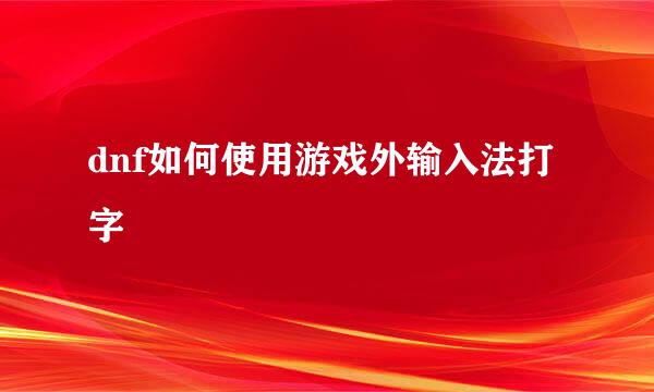 dnf如何使用游戏外输入法打字