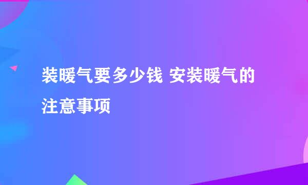 装暖气要多少钱 安装暖气的注意事项