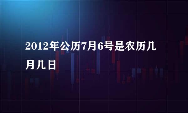 2012年公历7月6号是农历几月几日