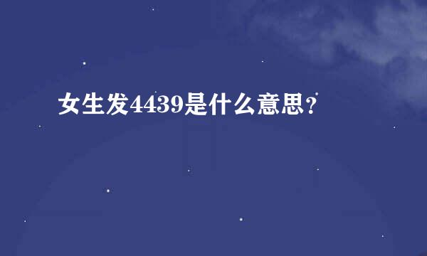 女生发4439是什么意思？