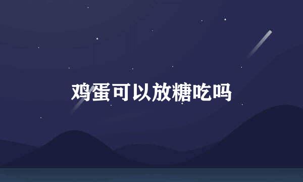 鸡蛋可以放糖吃吗