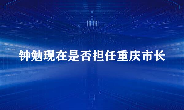 钟勉现在是否担任重庆市长