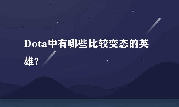 Dota中有哪些比较变态的英雄?