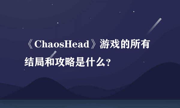 《ChaosHead》游戏的所有结局和攻略是什么？