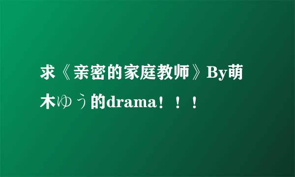 求《亲密的家庭教师》By萌木ゆう的drama！！！