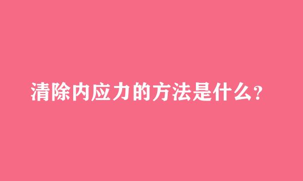 清除内应力的方法是什么？