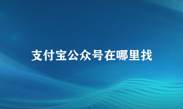 支付宝公众号在哪里找