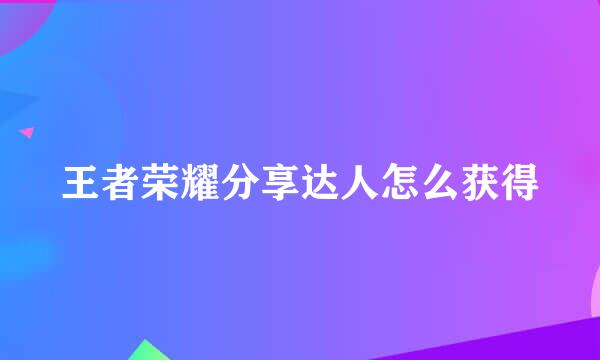 王者荣耀分享达人怎么获得