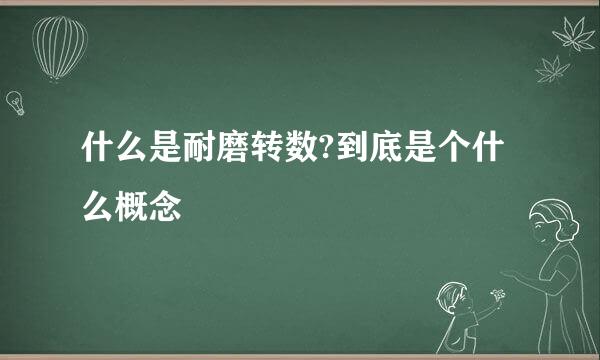 什么是耐磨转数?到底是个什么概念