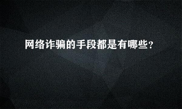 网络诈骗的手段都是有哪些？