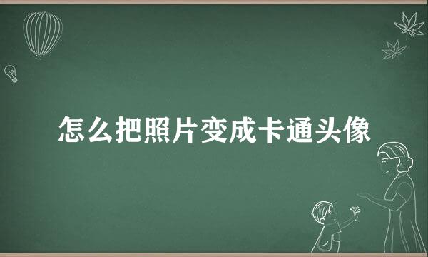 怎么把照片变成卡通头像