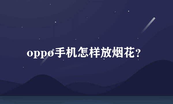 oppo手机怎样放烟花？