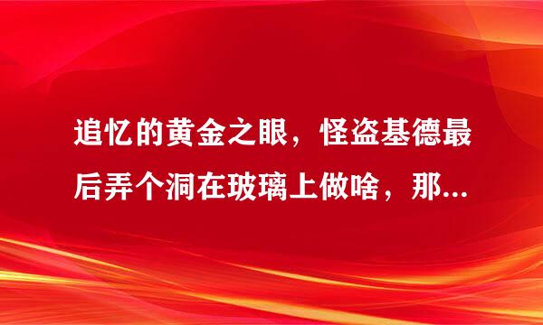 追忆的黄金之眼，怪盗基德最后弄个洞在玻璃上做啥，那是什么？