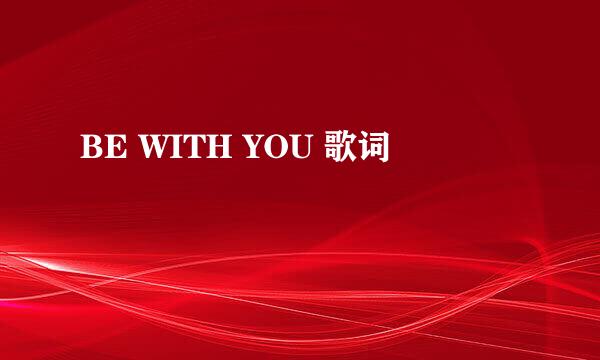 BE WITH YOU 歌词