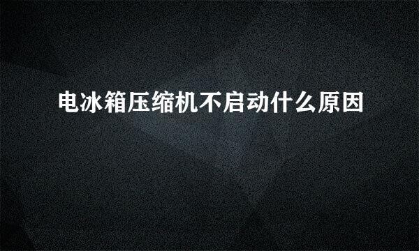 电冰箱压缩机不启动什么原因