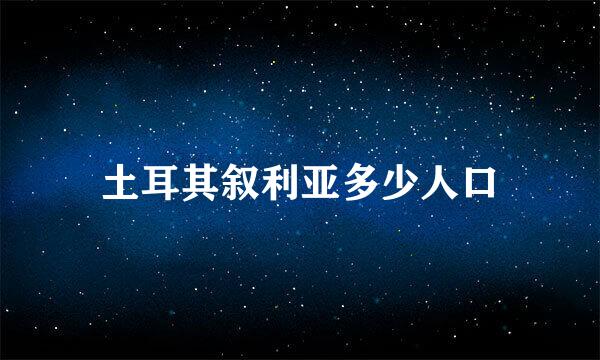 土耳其叙利亚多少人口