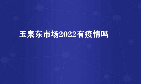 玉泉东市场2022有疫情吗