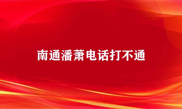 南通潘萧电话打不通