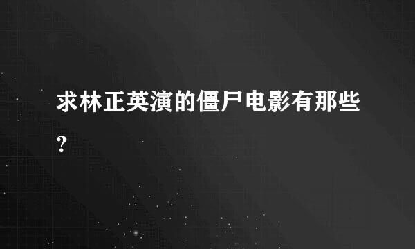 求林正英演的僵尸电影有那些？