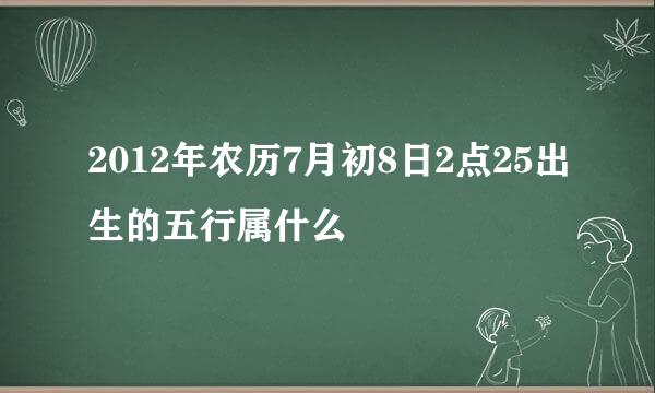 2012年农历7月初8日2点25出生的五行属什么