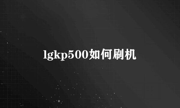 lgkp500如何刷机