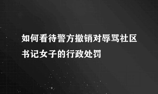 如何看待警方撤销对辱骂社区书记女子的行政处罚