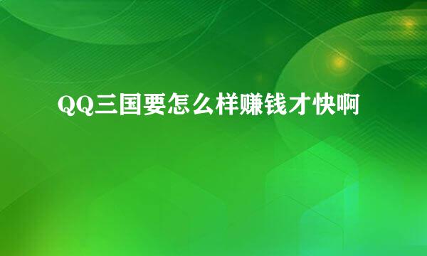 QQ三国要怎么样赚钱才快啊