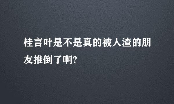 桂言叶是不是真的被人渣的朋友推倒了啊?