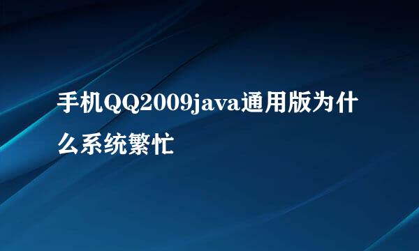 手机QQ2009java通用版为什么系统繁忙