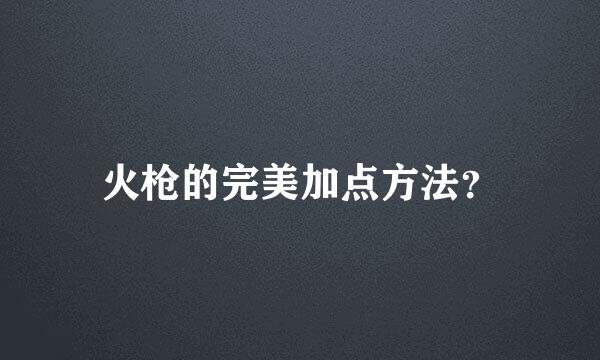 火枪的完美加点方法？