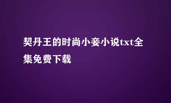 契丹王的时尚小妾小说txt全集免费下载