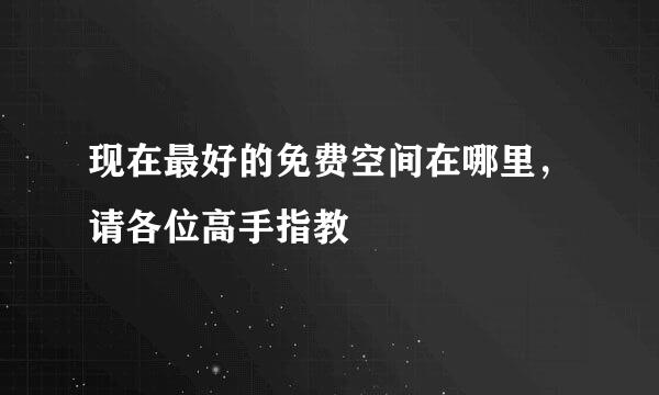 现在最好的免费空间在哪里，请各位高手指教