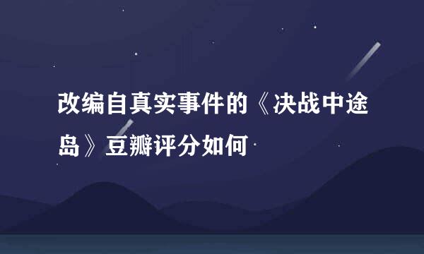 改编自真实事件的《决战中途岛》豆瓣评分如何