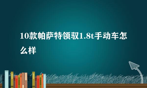 10款帕萨特领驭1.8t手动车怎么样