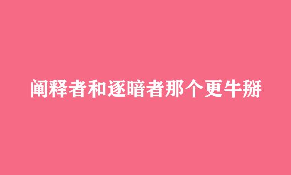 阐释者和逐暗者那个更牛掰