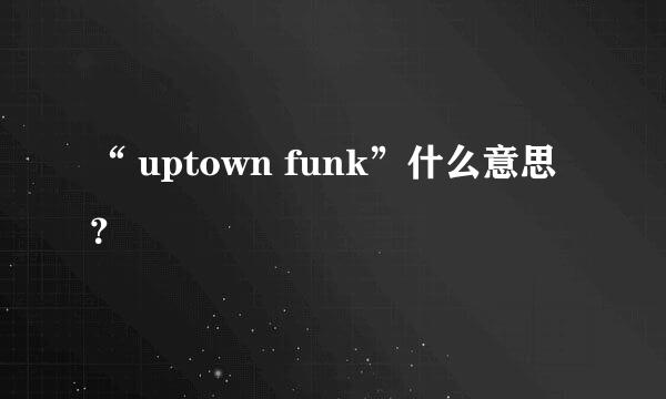 “ uptown funk”什么意思？