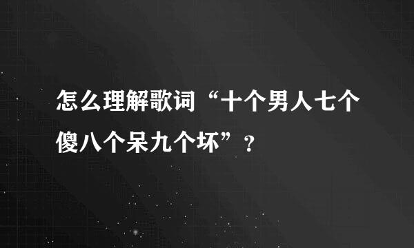 怎么理解歌词“十个男人七个傻八个呆九个坏”？