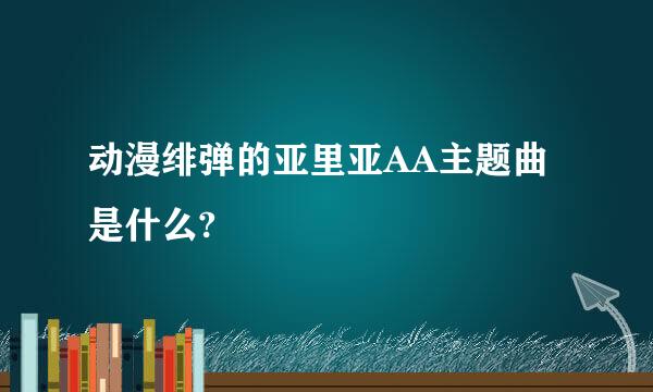 动漫绯弹的亚里亚AA主题曲是什么?