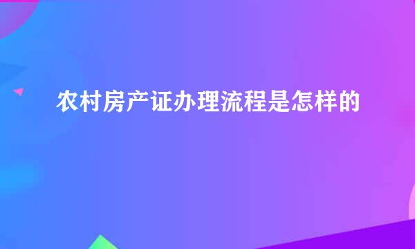 农村房产证办理流程是怎样的