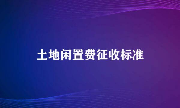 土地闲置费征收标准