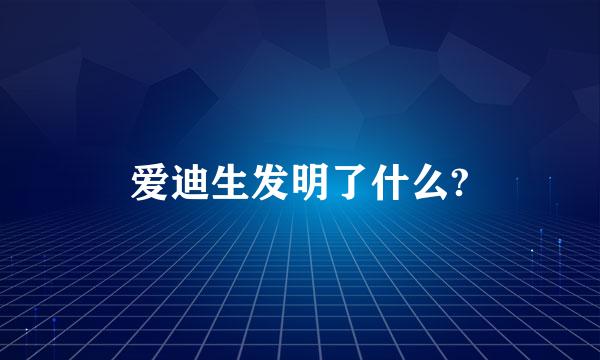 爱迪生发明了什么?