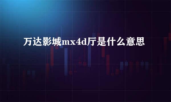 万达影城mx4d厅是什么意思