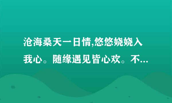 沧海桑天一日情,悠悠娆娆入我心。随缘遇见皆心欢。不悔往事化作尘什么意思？