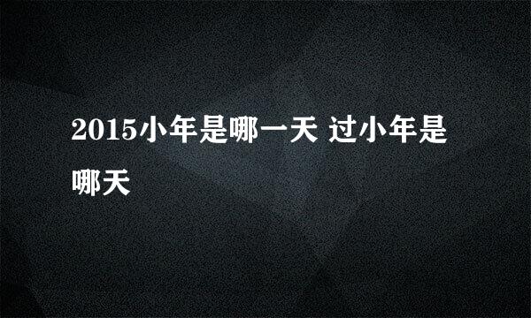 2015小年是哪一天 过小年是哪天