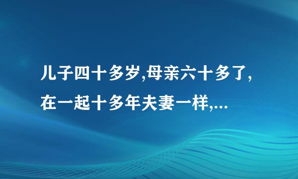 儿子四十多岁,母亲六十多了,在一起十多年夫妻一样,应该可以吗？