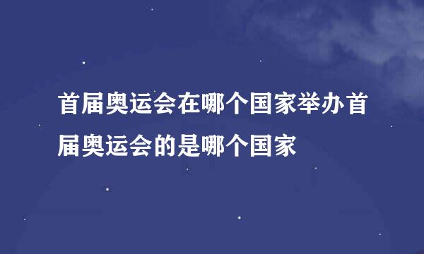 首届奥运会在哪个国家举办首届奥运会的是哪个国家