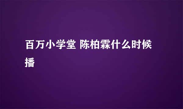 百万小学堂 陈柏霖什么时候播