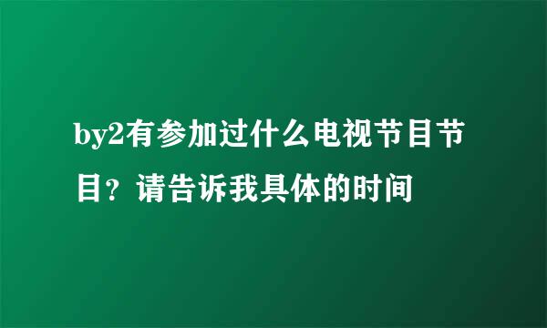 by2有参加过什么电视节目节目？请告诉我具体的时间