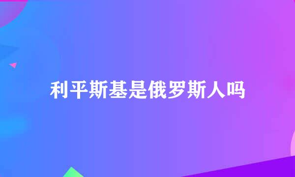 利平斯基是俄罗斯人吗