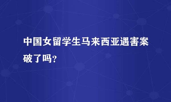 中国女留学生马来西亚遇害案破了吗？